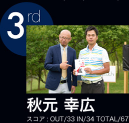 3rd 秋元 幸宏 スコア：OUT/33 IN/34 TOTAL/67