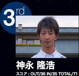 3rd 神永 隆浩 スコア：OUT/36 IN/35 TOTAL/71